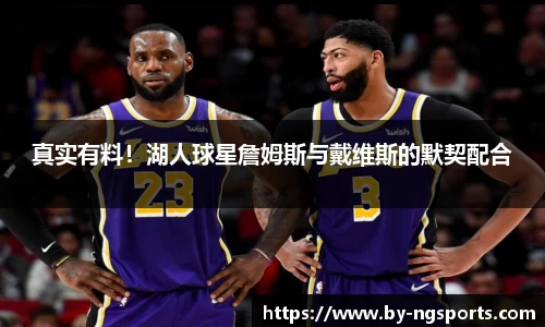 真实有料！湖人球星詹姆斯与戴维斯的默契配合