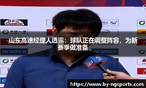 山东高速经理人透露：球队正在调整阵容，为新赛季做准备