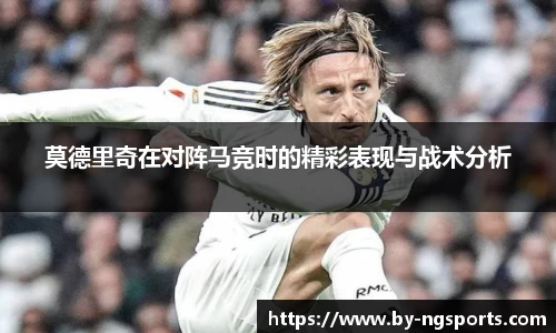 莫德里奇在对阵马竞时的精彩表现与战术分析
