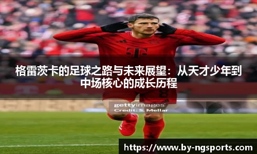 格雷茨卡的足球之路与未来展望：从天才少年到中场核心的成长历程