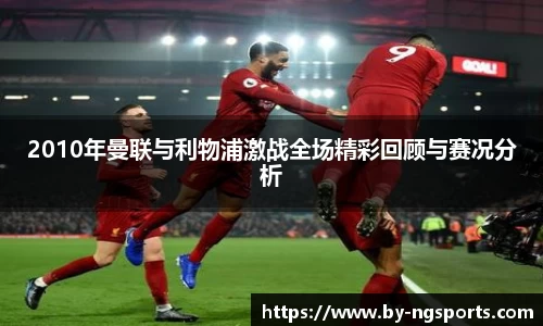 2010年曼联与利物浦激战全场精彩回顾与赛况分析