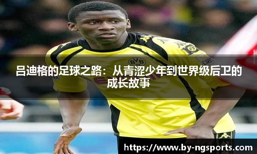吕迪格的足球之路：从青涩少年到世界级后卫的成长故事