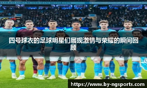 四号球衣的足球明星们展现激情与荣耀的瞬间回顾