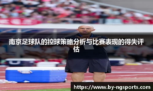 南京足球队的控球策略分析与比赛表现的得失评估